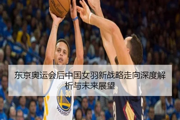 东京奥运会后中国女羽新战略走向深度解析与未来展望