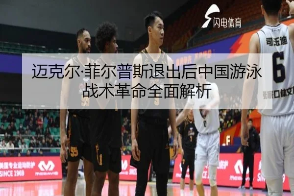 迈克尔·菲尔普斯退出后中国游泳战术革命全面解析