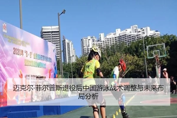 迈克尔·菲尔普斯退役后中国游泳战术调整与未来布局分析