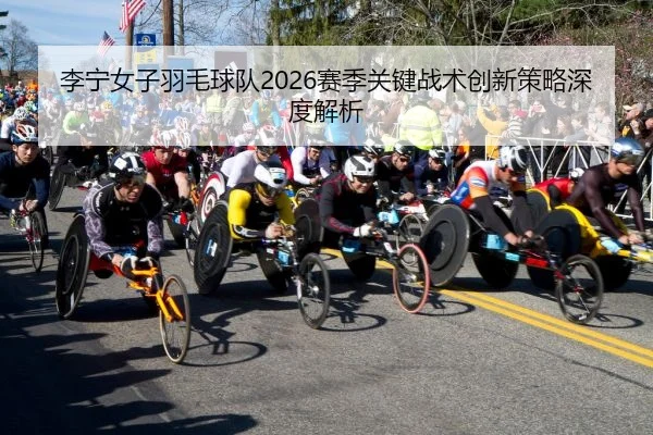 李宁女子羽毛球队2026赛季关键战术创新策略深度解析