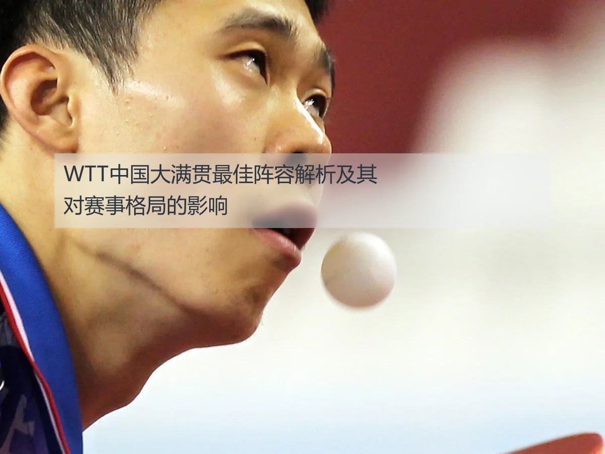 WTT中国大满贯最佳阵容解析及其对赛事格局的影响